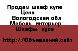 Продам шкаф купе  › Цена ­ 7 000 - Вологодская обл. Мебель, интерьер » Шкафы, купе   